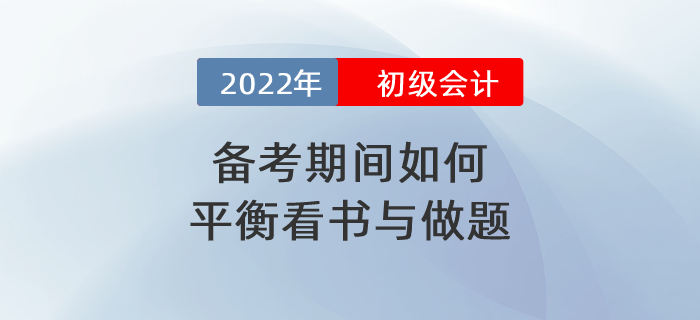 2022年初級會計備考期間到底應如何平衡看書與做題？