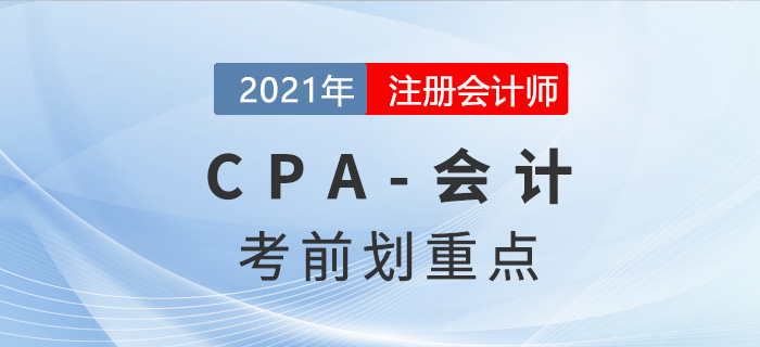 2021年CPA會(huì)計(jì)考前劃重點(diǎn)