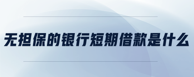無擔(dān)保的銀行短期借款是什么