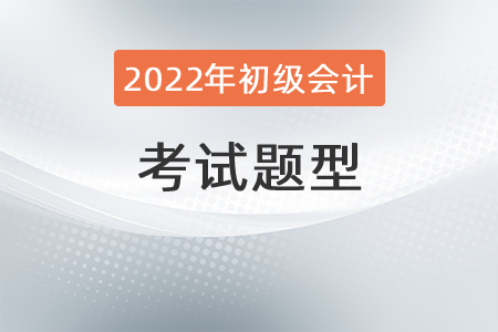 2022年初級會計職稱考試題型有哪些？