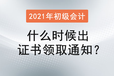 2021初級(jí)會(huì)計(jì)什么時(shí)候出證書(shū)領(lǐng)取通知？