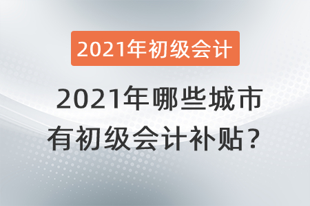 2021年哪些城市有初級會計補貼？