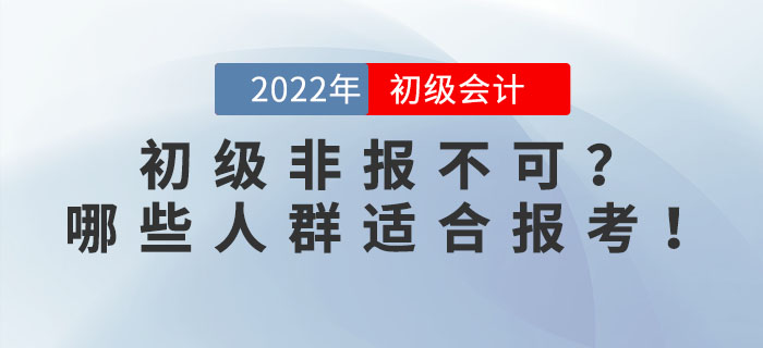 2022年初級會計考試非報不可？事實(shí)告訴你哪些人群適合報考！
