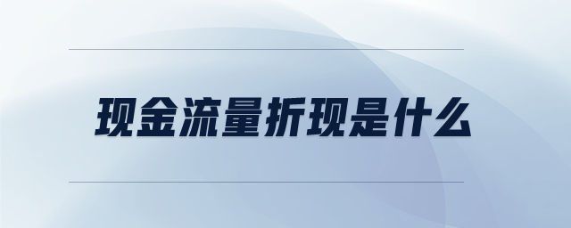 現(xiàn)金流量折現(xiàn)是什么