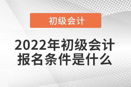 2022年初級會計報名條件是什么