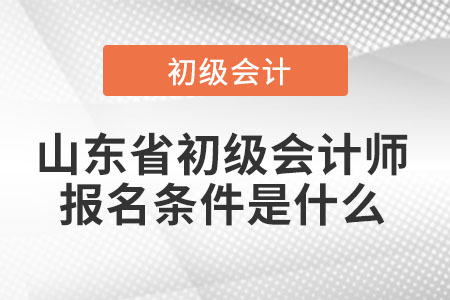 2022年山東省威海初級(jí)會(huì)計(jì)師報(bào)名條件是什么