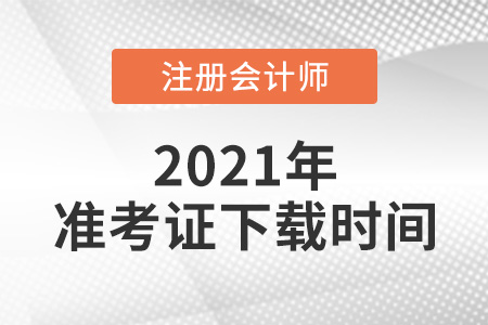 2021年注冊會計師準(zhǔn)考證下載時間是哪天