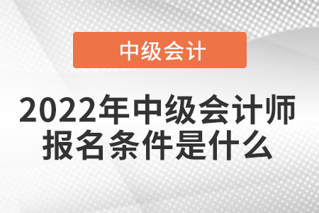 2022年中級會計師報名條件是什么