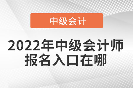 2022年中級(jí)會(huì)計(jì)師報(bào)名入口在哪