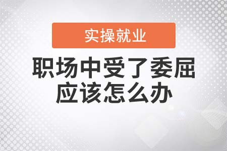 職場(chǎng)中受了委屈應(yīng)該怎么辦？