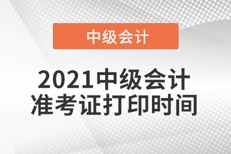 中級會計打印準(zhǔn)考證時間2021年