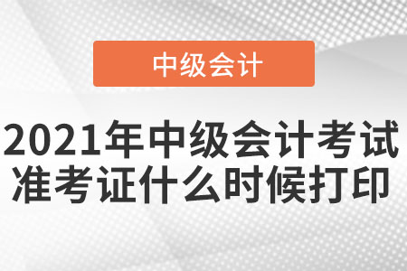2021年中級會計考試準考證什么時候打印
