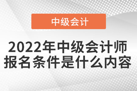 2022年中級會計師報名條件是什么內(nèi)容