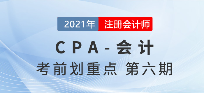 2021年CPA會(huì)計(jì)考前劃重點(diǎn)第六期