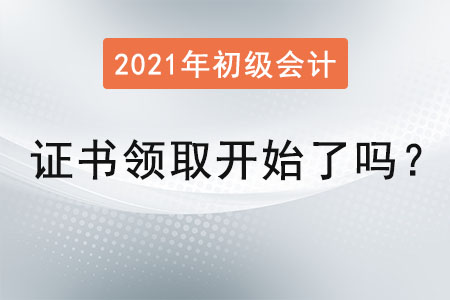 2021初級會(huì)計(jì)證書領(lǐng)取開始了嗎？