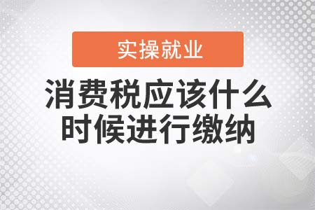 消費稅應(yīng)該什么時候進行繳納？
