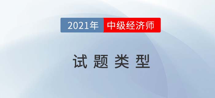 2021中級經(jīng)濟(jì)師試題類型都有什么 2021中級經(jīng)濟(jì)師試題類型都有什么