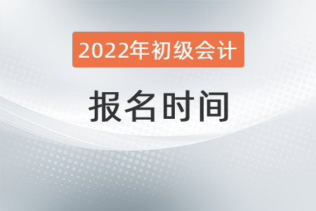 2022初級會計報名時間是？