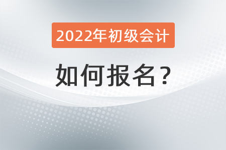 2022年初級(jí)會(huì)計(jì)師如何報(bào)名？