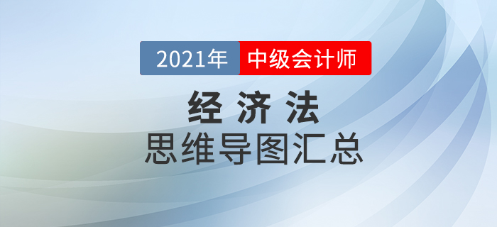 2021年中級會計《經濟法》思維導圖匯總 2021年中級會計《經濟法》思維導圖匯總