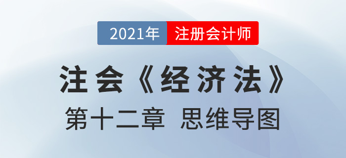 2021年CPA《經(jīng)濟(jì)法》第十二章思維導(dǎo)圖 2021年CPA《經(jīng)濟(jì)法》第十二章思維導(dǎo)圖