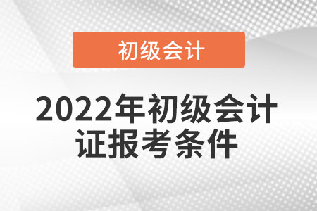 2022年初級會計(jì)證報考條件