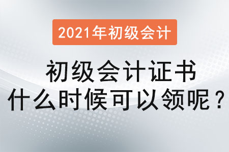 2021年初級(jí)會(huì)計(jì)證書什么時(shí)候可以領(lǐng)呢？