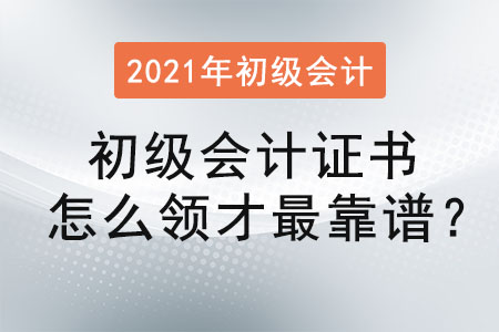 初級會計證書怎么領(lǐng)才最靠譜？