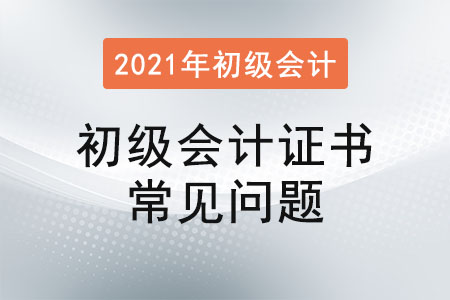 2021年初級會計證書常見問題