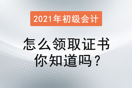 初級會計考試通過后怎么領(lǐng)取證書你知道嗎？