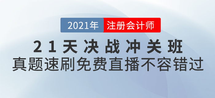 2021年CPA21天決戰(zhàn)沖關(guān)班真題速刷，免費直播不容錯過！