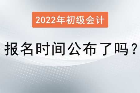 2022 年初級(jí)會(huì)計(jì)報(bào)名時(shí)間公布了嗎？