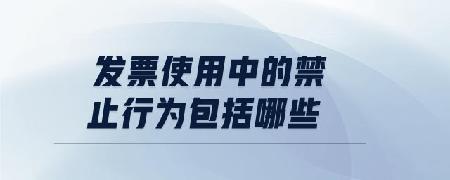 發(fā)票使用中的禁止行為包括哪些 發(fā)票使用中的禁止行為包括哪些