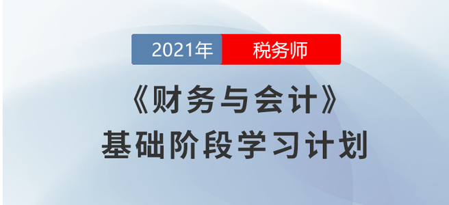 2021稅務(wù)師《財(cái)務(wù)與會(huì)計(jì)》基礎(chǔ)階段學(xué)習(xí)計(jì)劃大放送！