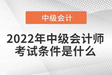 2022年中級會計師考試條件是什么