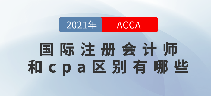 2021年國際注冊會計師和cpa區(qū)別有哪些