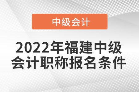 2022年福建中級(jí)會(huì)計(jì)職稱報(bào)名條件