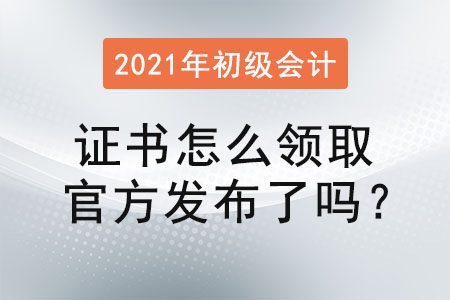 2021年初級(jí)會(huì)計(jì)證書怎么領(lǐng)取官方發(fā)布了嗎？