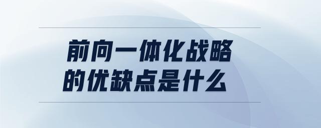 前向一體化戰(zhàn)略的優(yōu)缺點是什么
