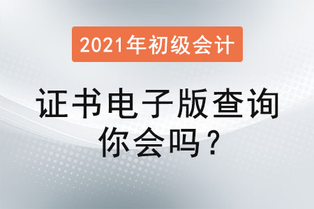 初級會計證書電子版查詢你會嗎？