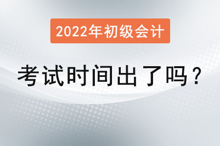 2022年初級(jí)會(huì)計(jì)考試時(shí)間出了嗎？
