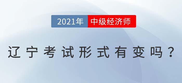 2021年遼寧中級經(jīng)濟(jì)師考試形式有變化嗎
