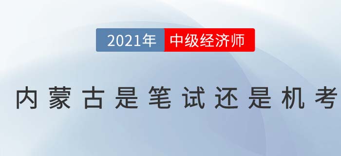 2021年內(nèi)蒙古中級(jí)經(jīng)濟(jì)師考試是筆考還是機(jī)考