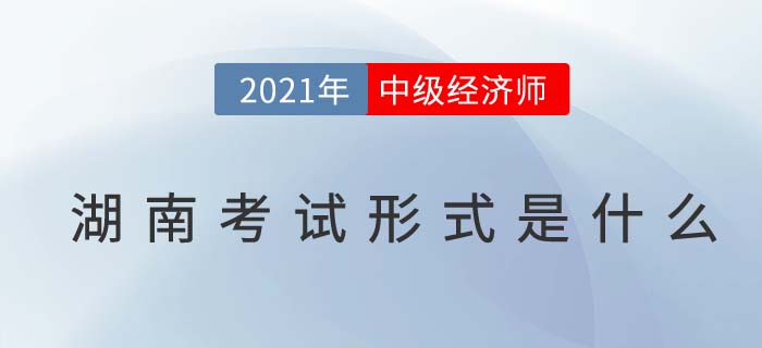 2021湖南中級經(jīng)濟師考試方式 2021湖南中級經(jīng)濟師考試方式