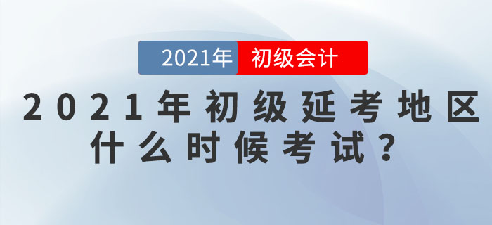 2021年初級(jí)會(huì)計(jì)延考地區(qū)什么時(shí)候考試？看官方信息！