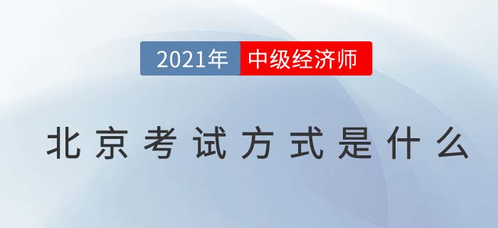 2021北京中級(jí)經(jīng)濟(jì)師考試方式 2021北京中級(jí)經(jīng)濟(jì)師考試方式
