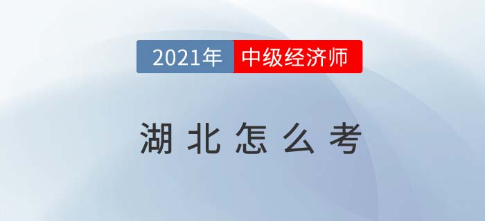 2021湖北中級(jí)經(jīng)濟(jì)師怎么考試