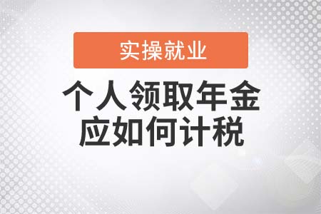 個(gè)人領(lǐng)取年金應(yīng)如何計(jì)稅？