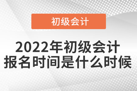 2022年初級會計報名時間是什么時候