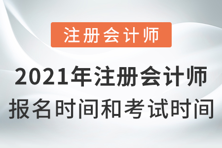 2021年注冊(cè)會(huì)計(jì)師報(bào)名時(shí)間和考試時(shí)間？